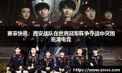 赛事快讯：西安战队在世界冠军杯争夺战中突围芜湖电竞