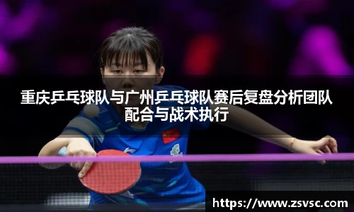 重庆乒乓球队与广州乒乓球队赛后复盘分析团队配合与战术执行