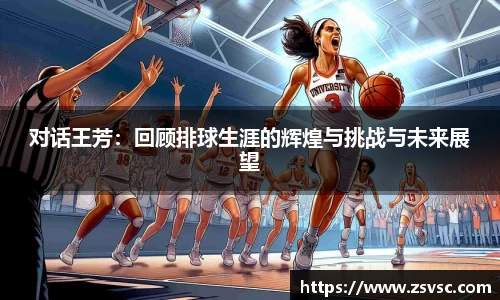 对话王芳：回顾排球生涯的辉煌与挑战与未来展望