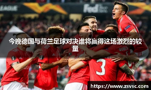 今晚德国与荷兰足球对决谁将赢得这场激烈的较量