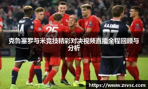 克鲁塞罗与米竞技精彩对决视频直播全程回顾与分析