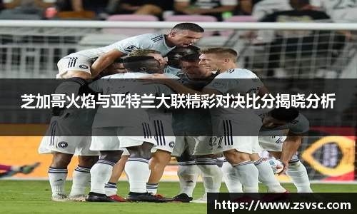 芝加哥火焰与亚特兰大联精彩对决比分揭晓分析